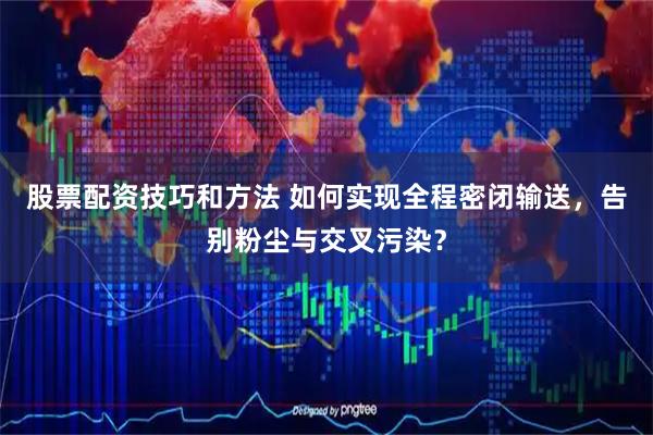 股票配资技巧和方法 如何实现全程密闭输送，告别粉尘与交叉污染？