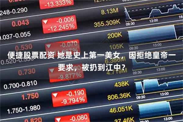 便捷股票配资 她是史上第一美女，因拒绝皇帝一要求，被扔到江中？