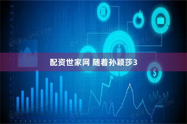 配资世家网 随着孙颖莎3