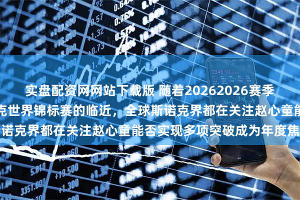 实盘配资网网站下载版 随着20262026赛季第三个球员红包赛及斯诺克世界锦标赛的临近，全球斯诺克界都在关注赵心童能否实现多项突破成为年度焦点
