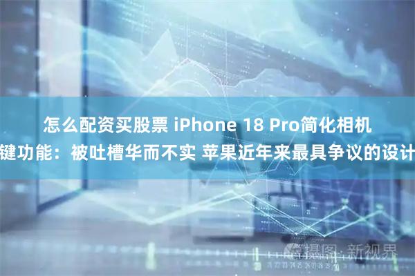怎么配资买股票 iPhone 18 Pro简化相机键功能：被吐槽华而不实 苹果近年来最具争议的设计