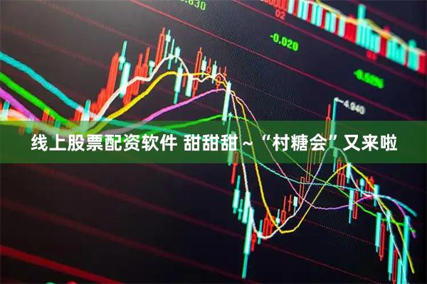 线上股票配资软件 甜甜甜～“村糖会”又来啦
