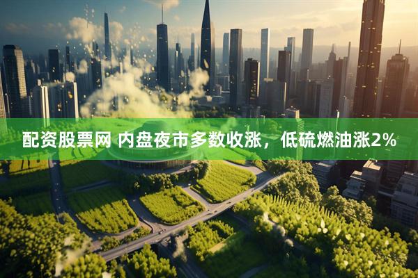 配资股票网 内盘夜市多数收涨，低硫燃油涨2%